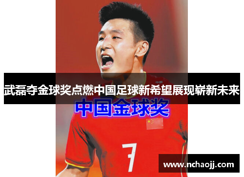 武磊夺金球奖点燃中国足球新希望展现崭新未来