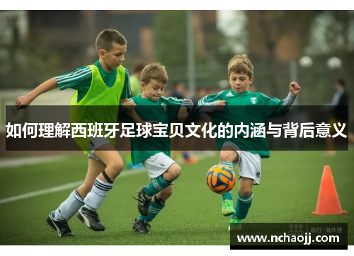 如何理解西班牙足球宝贝文化的内涵与背后意义