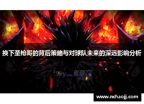 换下圣枪哥的背后策略与对球队未来的深远影响分析