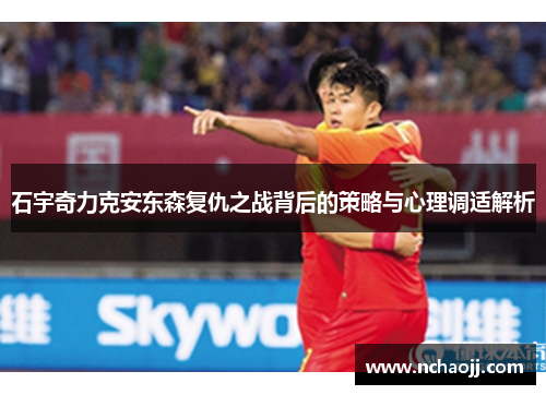 石宇奇力克安东森复仇之战背后的策略与心理调适解析
