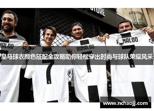 皇马球衣颜色搭配全攻略助你轻松穿出时尚与球队荣耀风采
