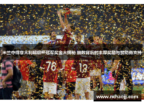 米兰夺得意大利超级杯冠军奖金大揭秘 细数背后的丰厚奖励与赞助商支持
