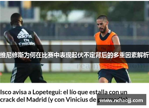 维尼修斯为何在比赛中表现起伏不定背后的多重因素解析