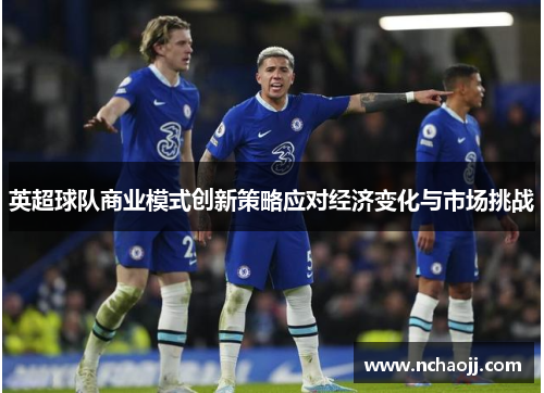 英超球队商业模式创新策略应对经济变化与市场挑战