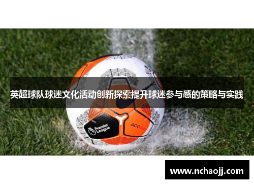 英超球队球迷文化活动创新探索提升球迷参与感的策略与实践