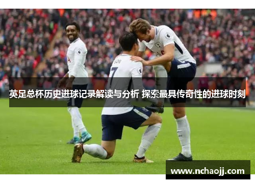 英足总杯历史进球记录解读与分析 探索最具传奇性的进球时刻