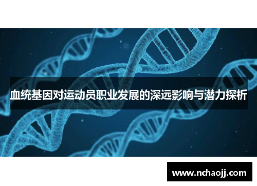 血统基因对运动员职业发展的深远影响与潜力探析