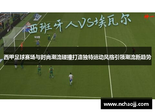 西甲足球赛场与时尚潮流碰撞打造独特运动风格引领潮流新趋势