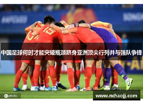 中国足球何时才能突破瓶颈跻身亚洲顶尖行列并与强队争锋
