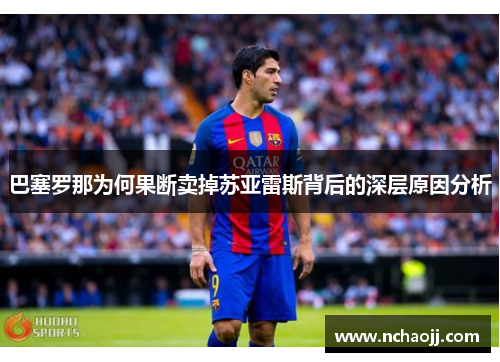 巴塞罗那为何果断卖掉苏亚雷斯背后的深层原因分析