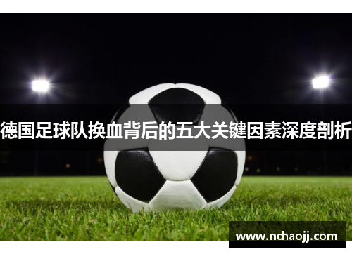 德国足球队换血背后的五大关键因素深度剖析