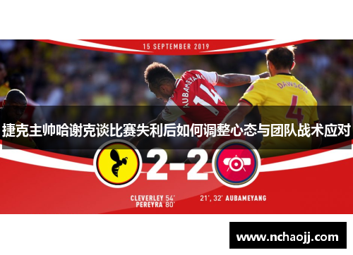 捷克主帅哈谢克谈比赛失利后如何调整心态与团队战术应对