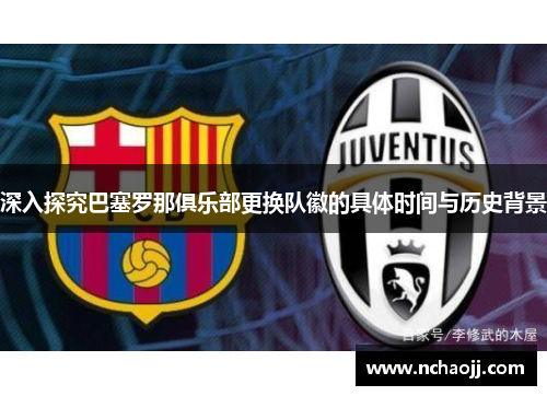 深入探究巴塞罗那俱乐部更换队徽的具体时间与历史背景