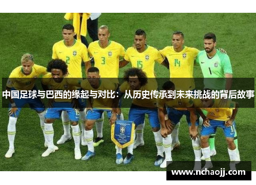 中国足球与巴西的缘起与对比：从历史传承到未来挑战的背后故事